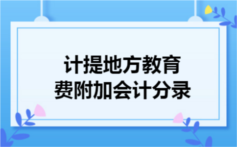 计提地方教育费附加会计分录 计提地方教育费附加会计分录