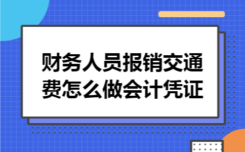 财务人员报销交通费怎么做会计凭证