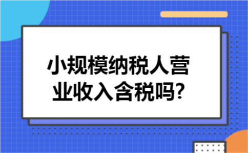 小规模纳税人营业收入含税吗?