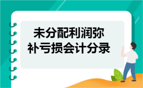  未分配利润弥补亏损会计分录