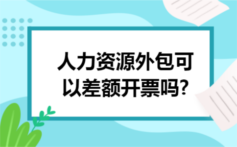 人力资源外包可以差额开票吗?