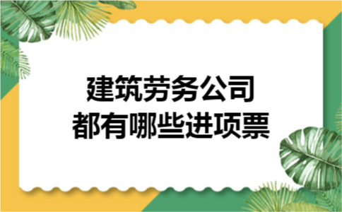 建筑劳务公司都有哪些进项票