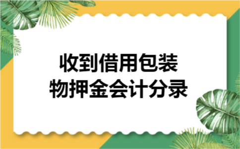 收到借用包装物押金会计分录