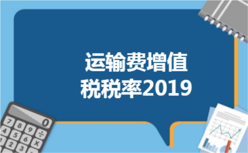 运输费增值税税率2019 运输费增值税税率2019