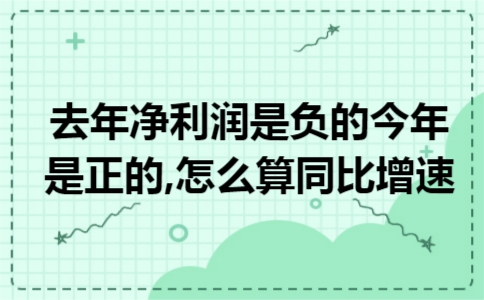 去年净利润是负的今年是正的,怎么算同比增速