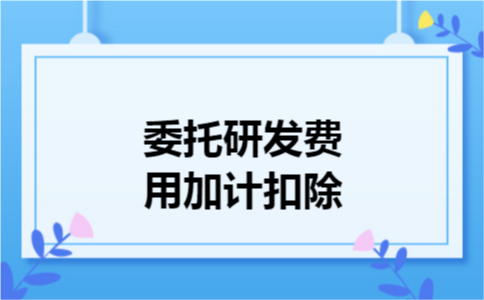 委托研发费用加计扣除
