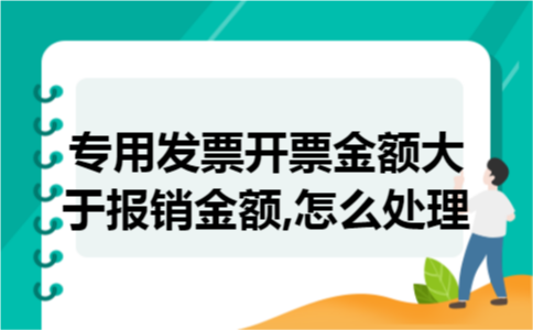 专用发票开票金额大于报销金额,怎么处理