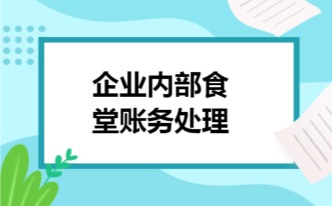 企业内部食堂账务处理