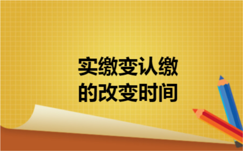实缴变认缴的改变时间 实缴变认缴的改变时间