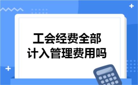 工会经费全部计入管理费用吗