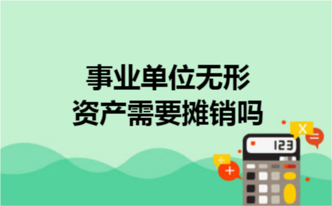 事业单位无形资产需要摊销吗 事业单位无形资产需要摊销吗