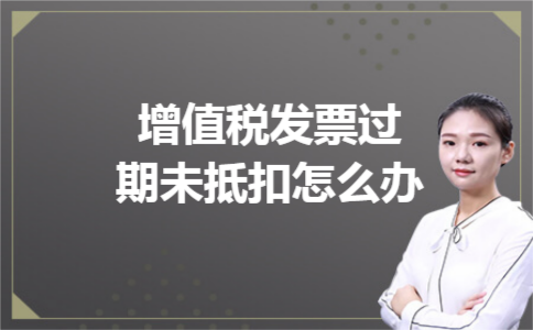 增值税发票过期未抵扣怎么办