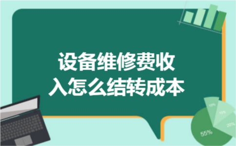 设备维修费收入怎么结转成本 设备维修费收入怎么结转成本