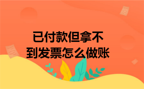 已付款但拿不到发票怎么做账