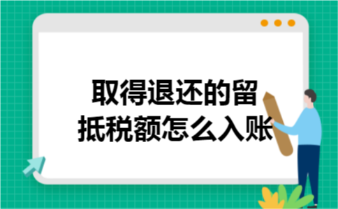 取得退还的留抵税额怎么入账 取得退还的留抵税额怎么入账