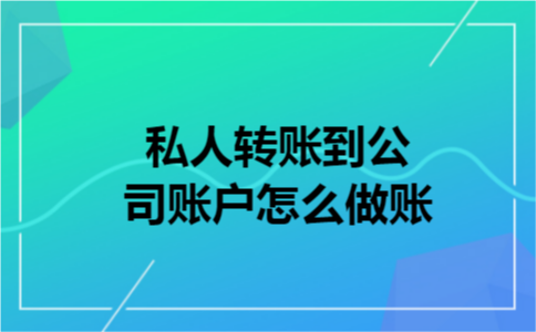 私人转账到公司账户怎么做账 私人转账到公司账户怎么做账