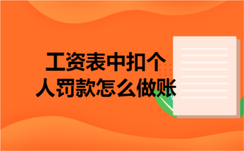 工资表中扣个人罚款怎么做账 工资表中扣个人罚款怎么做账