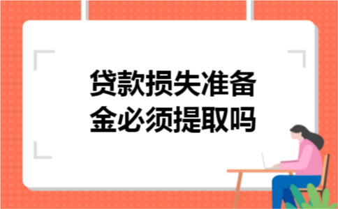 贷款损失准备金必须提取吗