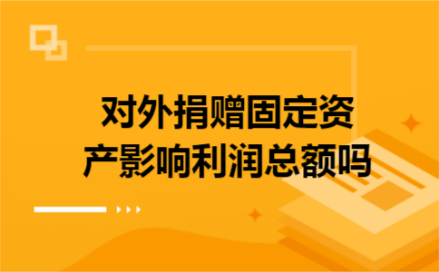对外捐赠固定资产影响利润总额吗