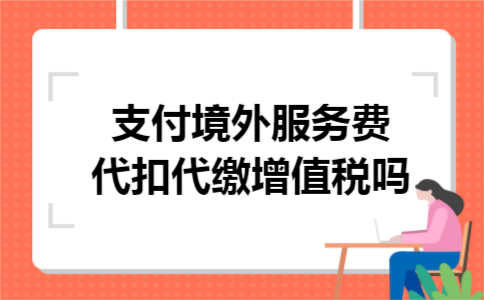 支付境外服务费代扣代缴增值税吗