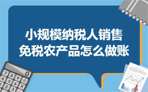 小规模纳税人销售免税农产品怎么做账