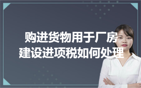 购进货物用于厂房建设进项税如何处理
