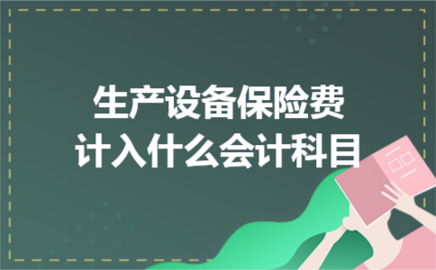 生产设备保险费计入什么会计科目 生产设备保险费计入什么会计科目