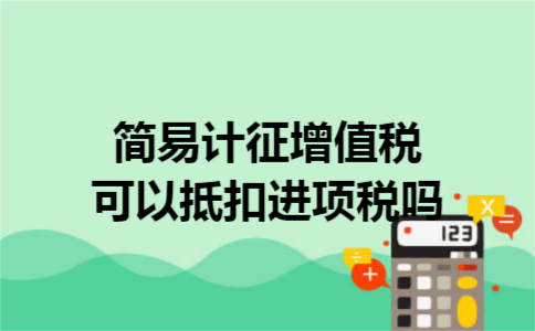 简易计征增值税可以抵扣进项税吗 简易计征增值税可以抵扣进项税吗