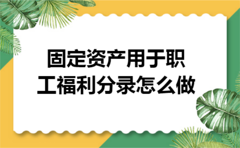 固定资产用于职工福利分录怎么做