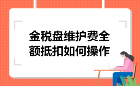 金税盘维护费全额抵扣如何操作