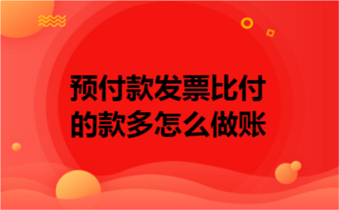 预付款发票比付的款多怎么做账