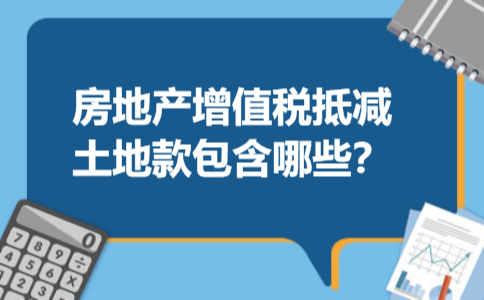 房地产增值税抵减土地款包含哪些、 房地产增值税抵减土地款包含哪些、