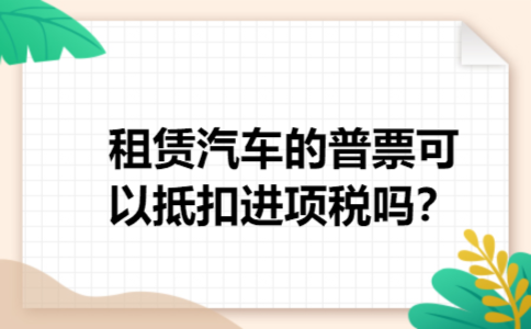 租赁汽车的普票可以抵扣进项税吗