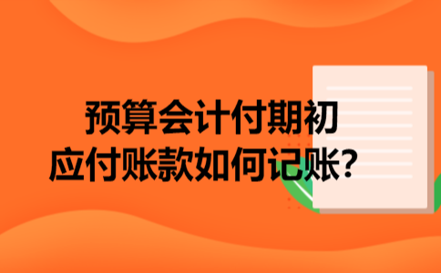 预算会计付期初应付账款如何记账