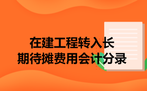 在建工程转入长期待摊费用会计分录 在建工程转入长期待摊费用会计分录