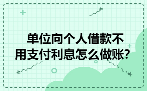 单位向个人借款不用支付利息怎么做账？