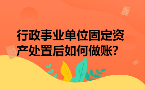 行政事业单位固定资产处置后如何做账？