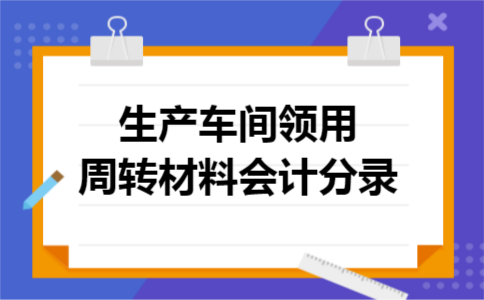 生产车间领用周转材料会计分录