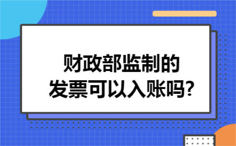 财政部监制的发票可以入账吗?
