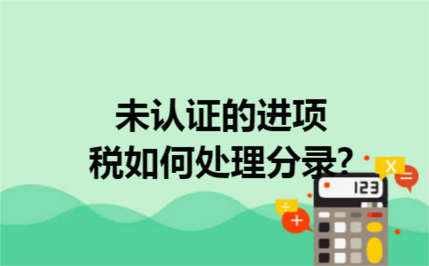 未认证的进项税如何处理分录?