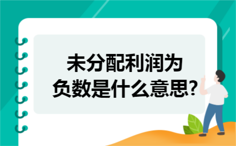 未分配利润为负数是什么意思 未分配利润为负数是什么意思