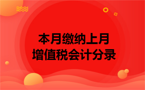 本月缴纳上月增值税会计分录 本月缴纳上月增值税会计分录