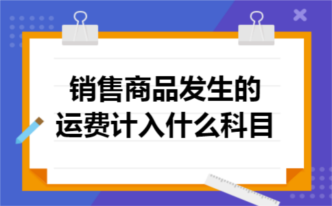 销售商品发生的运费计入什么科目