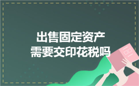 出售固定资产需要交印花税吗