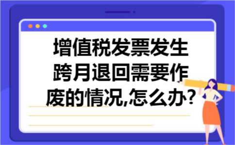 增值税发票发生跨月退回需要作废的情况,怎么办?