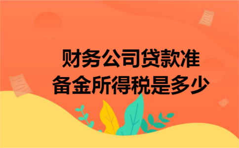 财务公司贷款准备金所得税是多少