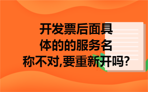 开发票后面具体的的服务名称不对,要重新开吗?