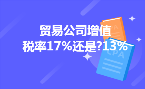贸易公司增值税率17%还是?13%
