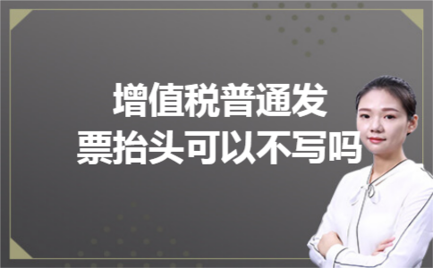 增值税普通发票抬头可以不写吗