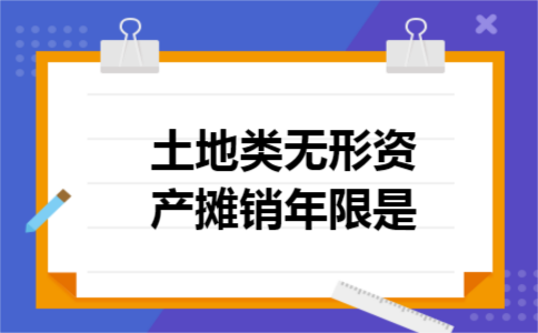 土地类无形资产摊销年限是 土地类无形资产摊销年限是